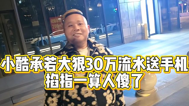 小酷承若大狠30万流水送手机，掐指一算人傻了