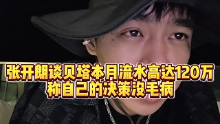 【張開(kāi)朗】張開(kāi)朗談貝塔本月流水高達(dá)120萬(wàn)，稱(chēng)自己的決策沒(méi)毛病