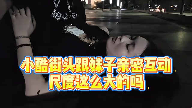 【小小小酷哥】小酷街头跟妹子亲密互动，尺度这么大的吗？