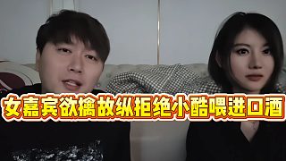 【小小小酷哥】女嘉賓欲擒故縱拒絕小酷喂進(jìn)口酒