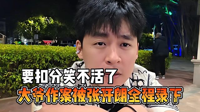 大爷作案被张开朗全程录下，要扣分笑不活了