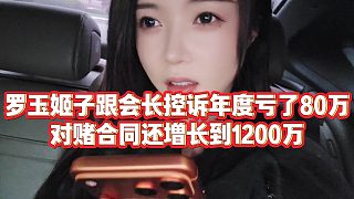【羅玉姬子】羅玉姬子跟會(huì)長(zhǎng)控訴年度虧了80萬，對(duì)賭合同還增長(zhǎng)到1200萬