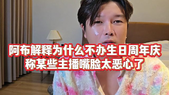 【集梦阿布】阿布解释为什么不办生日周年庆，称某些主播嘴脸太恶心了