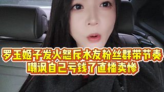 【羅玉姬子】羅玉姬子發(fā)火怒斥水友粉絲群帶節(jié)奏，嘲諷自己虧錢了直播賣慘