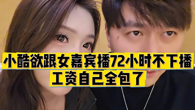 【小小小酷哥】小酷欲跟女嘉宾播72小时不下播，工资自己全包了