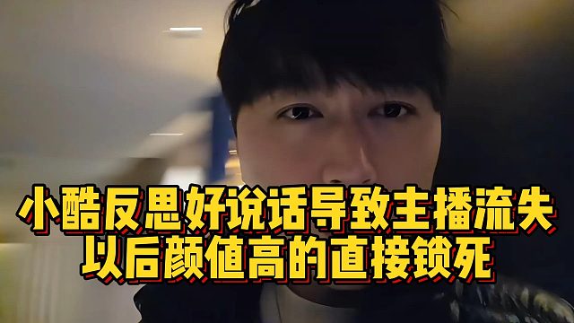 小酷反思好说话导致主播流失，以后颜值高的直接锁死