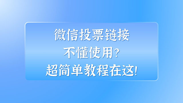 微信投票链接不懂使用？超简单教程在这！