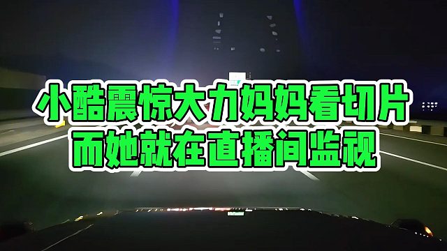 小酷震惊大力妈妈看切片，而她就在直播间监视