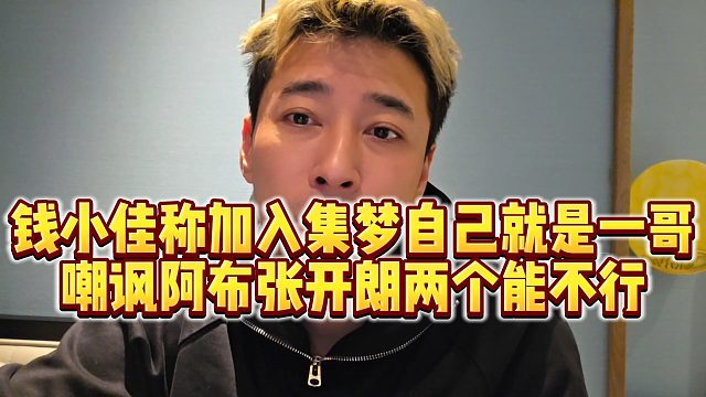 【钱小佳】钱小佳称加入集梦自己就是一哥，嘲讽阿布张开朗两个能不行