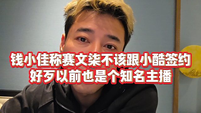 【钱小佳】钱小佳称赛文柒不该跟小酷签约，好歹以前也是个知名主播