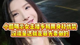 【小小小酷哥】小酷明示女主播多利用身材優(yōu)勢(shì)，沒(méi)流量這就是最先要做的
