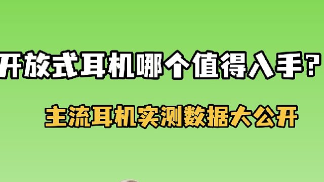 开放式耳机怎么选？本期视频带你实测热门开放式耳机