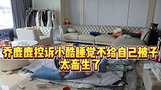 【小小小酷哥】喬鹿鹿控訴小酷睡覺不給自己被子，太畜生了