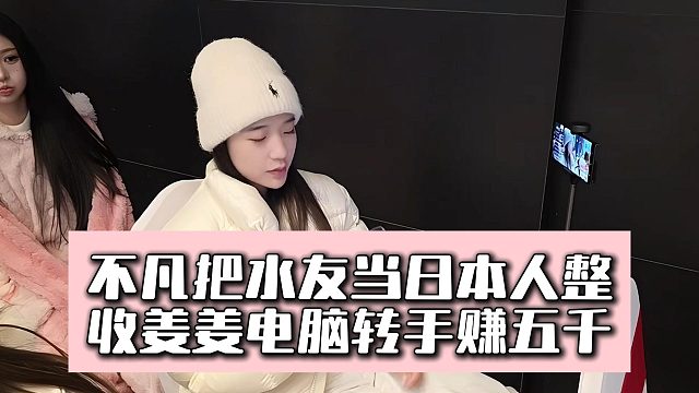 不凡把水友当日本人整，收姜姜电脑转手赚五千