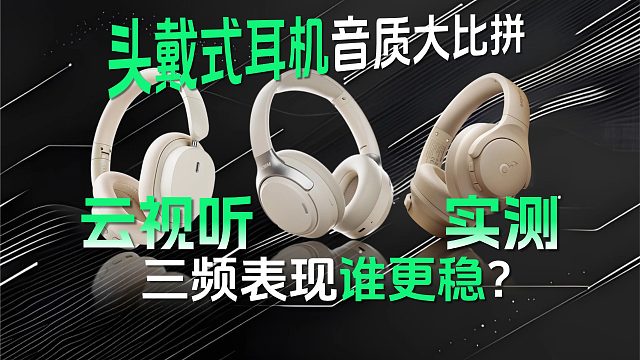 头戴式耳机音质大比拼：云视听实测三频表现谁更稳？