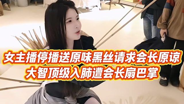【集梦会长】女主播停播送原味黑丝请求会长原谅，大智顶级入肺遭会长扇巴掌