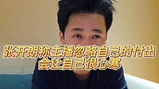 【張開(kāi)朗】張開(kāi)朗稱主播忽略自己的付出，會(huì)讓自己很心寒