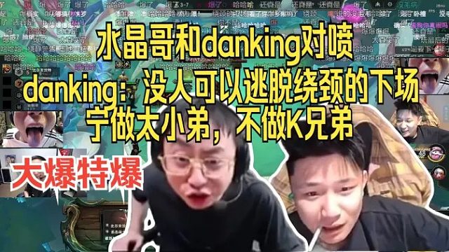 大爆特爆。水晶哥和dank1ng对喷。danking：没人可以逃脱绕颈的下场，宁做太小弟，不做K兄弟