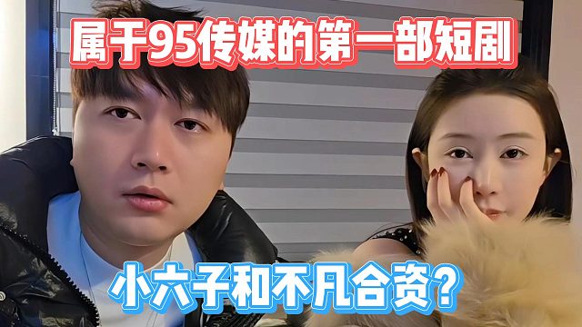属于95传媒的第一部短剧，小六子和不凡合资？