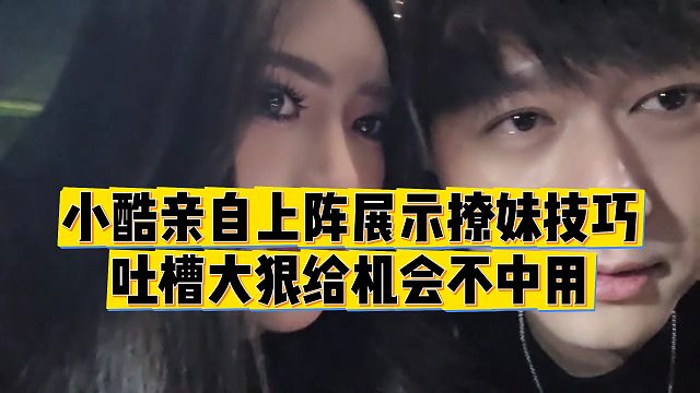 【小小小酷哥】小酷亲自上阵展示撩妹技巧，吐槽大狠给机会不中用