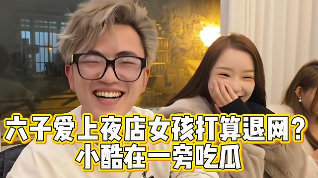 六子爱上夜店女孩打算退网？小酷在一旁吃瓜