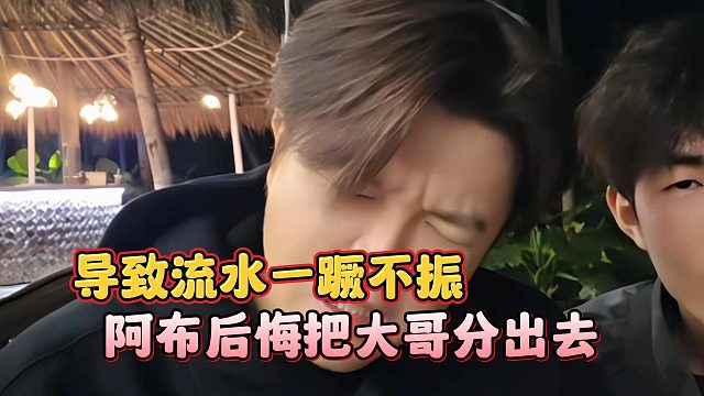 阿布后悔把大哥分出去，导致流水一蹶不振