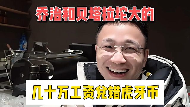 乔治和贝塔拉坨大的，几十万工资兑错虎牙币
