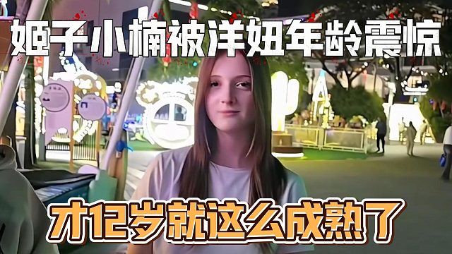 姬子小楠被洋妞年龄震惊，才12岁就这么成熟了
