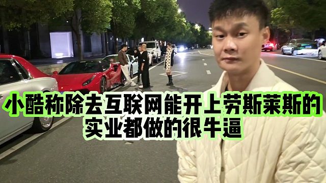 【小小小酷哥】小酷称除去互联网能开上劳斯莱斯的，实业都做的很牛逼