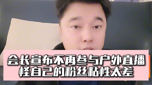 会长宣布不再参与户外直播，怪自己的粉丝粘性太差