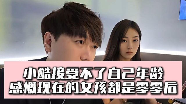 小酷接受不了自己年龄，感慨现在的女孩都是零零后