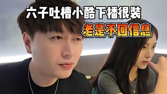 六子吐槽小酷下播很装，老是不回信息