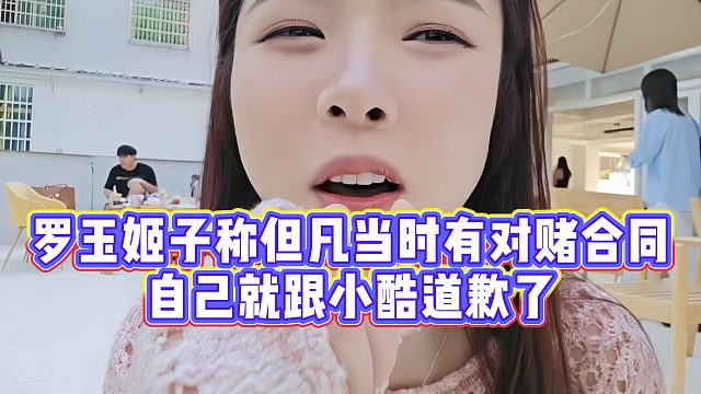【罗玉姬子】罗玉姬子称但凡当时有对赌合同，自己就跟小酷道歉了