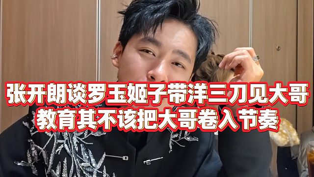 【张开朗】张开朗谈罗玉姬子带洋三刀见大哥，教育其不该把大哥卷入节奏