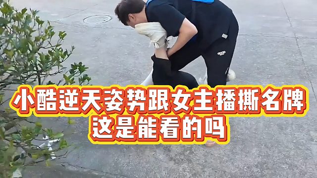 【小小小酷哥】小酷逆天姿势跟女主播撕名牌，这是能看的吗