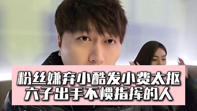 粉丝嫌弃小酷发小费太抠，六子出手不惯指挥的人