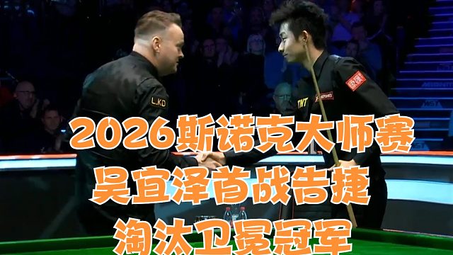 2026斯诺克大师赛吴宜泽首战告捷，淘汰卫冕冠军
