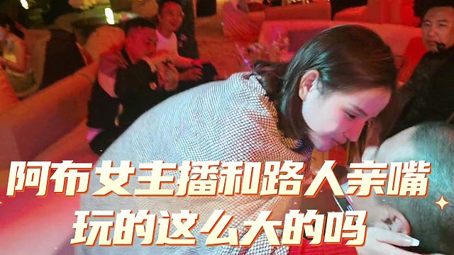 阿布大冒险让女主播和路人大叔亲嘴，玩的这么大的吗