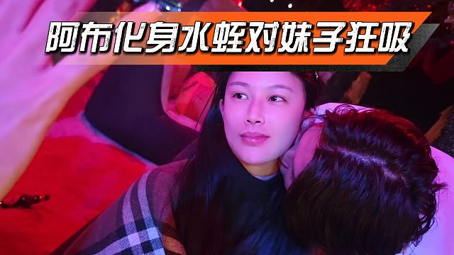 阿布化身水蛭狂吸妹子脖子，也是让阿布吃上了