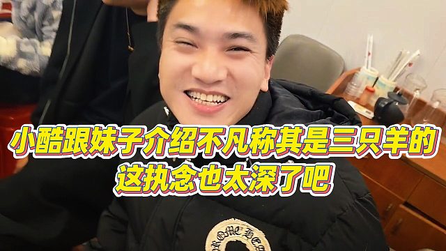 【小小小酷哥】小酷跟妹子介绍不凡称其是三只羊的，这执念也太深了吧