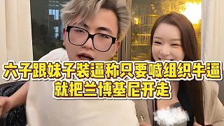 【小小小酷哥】六子跟妹子裝逼稱只要喊組織牛逼，就把蘭博基尼開走