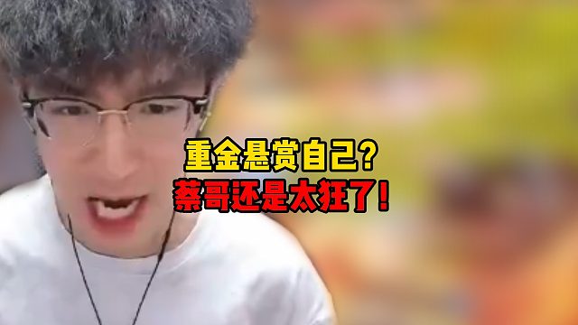 重金悬赏自己？蔡哥还是太狂了！