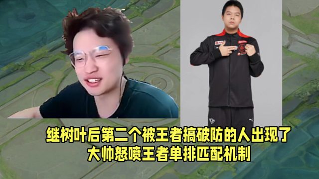 继树叶后第二个被王者搞破防的人出现了！大帅怒喷王者单排匹配机制！