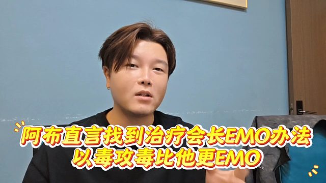 阿布直言找到治疗会长EMO办法，以毒攻毒比他更EMO