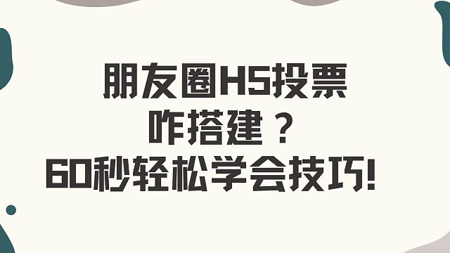 朋友圈 H5 投票咋搭建？60 秒轻松学会技巧！