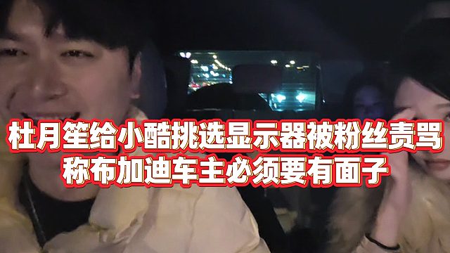 【小小小酷哥】杜月笙给小酷挑选显示器被粉丝责骂，称布加迪车主必须要有面子