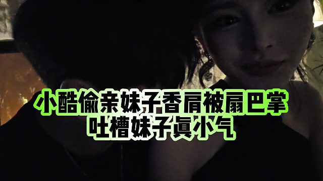 【小小小酷哥】小酷偷亲妹子香肩被扇巴掌，吐槽妹子真小气