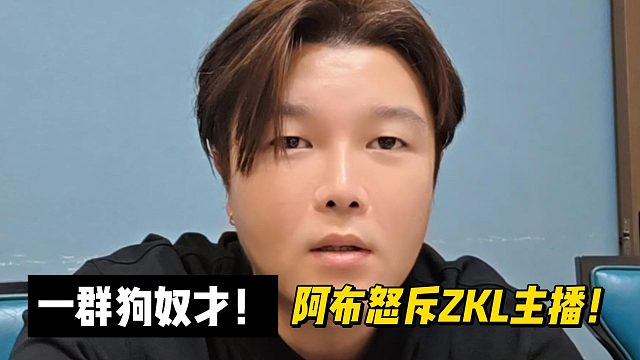 一群奴才！阿布怒斥ZKL主播！