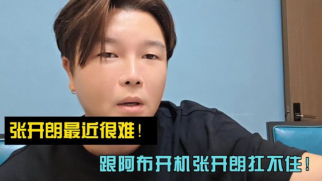 张开朗最近很难！跟阿布开机张开朗扛不住！