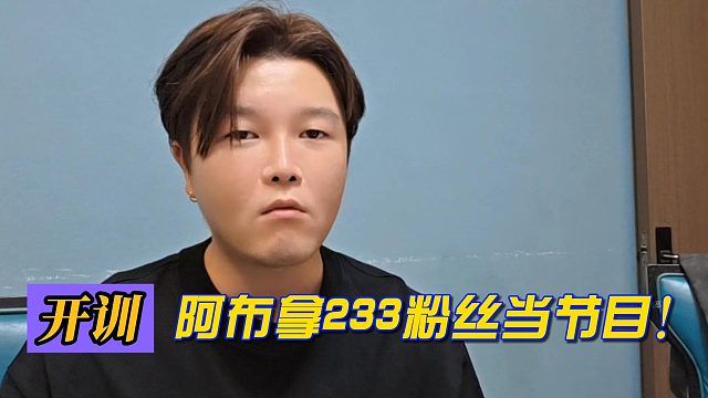 开训！阿布拿233粉丝当节目!